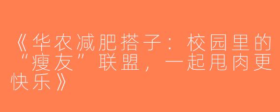 《华农减肥搭子：校园里的“瘦友”联盟，一起甩肉更快乐》