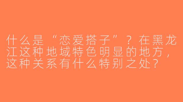 什么是“恋爱搭子”？在黑龙江这种地域特色明显的地方，这种关系有什么特别之处？