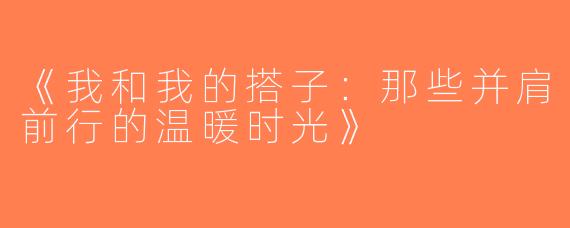 《我和我的搭子：那些并肩前行的温暖时光》