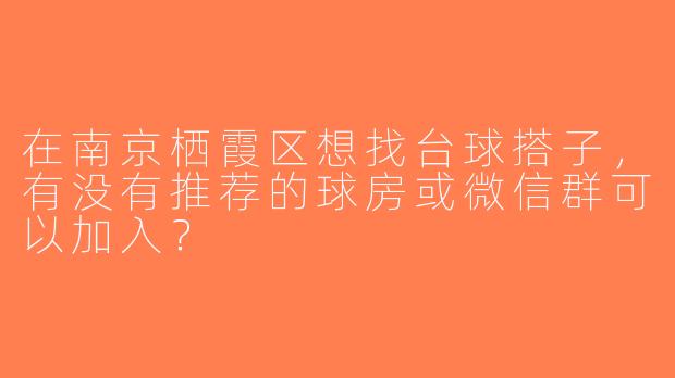 在南京栖霞区想找台球搭子，有没有推荐的球房或微信群可以加入？