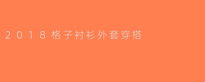 2018格子衬衫外套穿搭