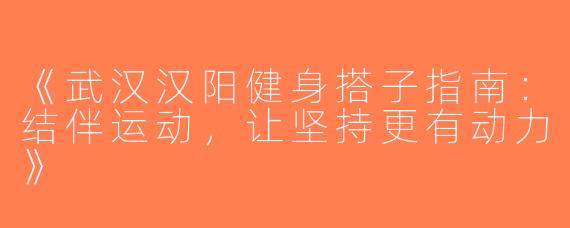 《武汉汉阳健身搭子指南：结伴运动，让坚持更有动力》