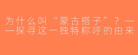 为什么叫“蒙古搭子”？——探寻这一独特称呼的由来