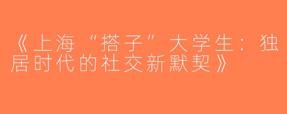 《上海“搭子”大学生：独居时代的社交新默契》