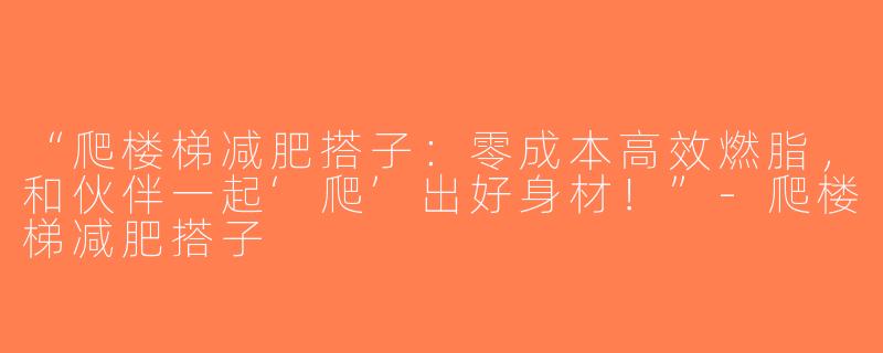 “爬楼梯减肥搭子：零成本高效燃脂，和伙伴一起‘爬’出好身材！”-爬楼梯减肥搭子