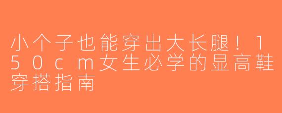 小个子也能穿出大长腿！150cm女生必学的显高鞋穿搭指南