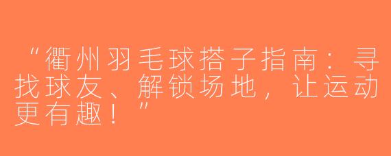 “衢州羽毛球搭子指南：寻找球友、解锁场地，让运动更有趣！”