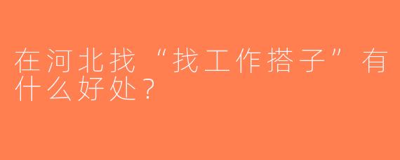在河北找“找工作搭子”有什么好处？