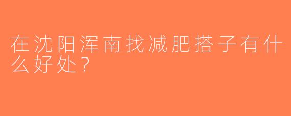 在沈阳浑南找减肥搭子有什么好处？