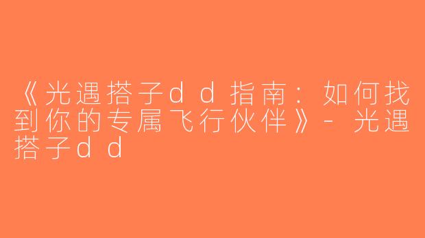 《光遇搭子dd指南：如何找到你的专属飞行伙伴》-光遇搭子dd