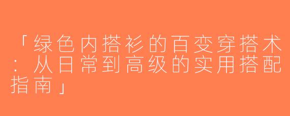 「绿色内搭衫的百变穿搭术：从日常到高级的实用搭配指南」