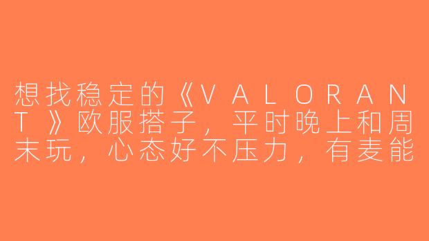 想找稳定的《VALORANT》欧服搭子，平时晚上和周末玩，心态好不压力，有麦能交流，有人一起吗？-瓦罗兰特欧服搭子