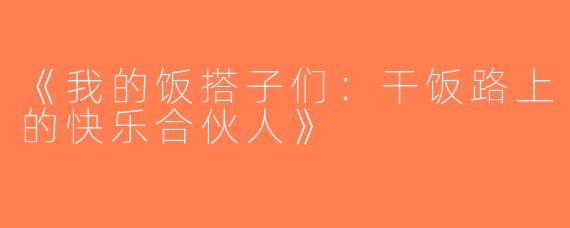 《我的饭搭子们：干饭路上的快乐合伙人》