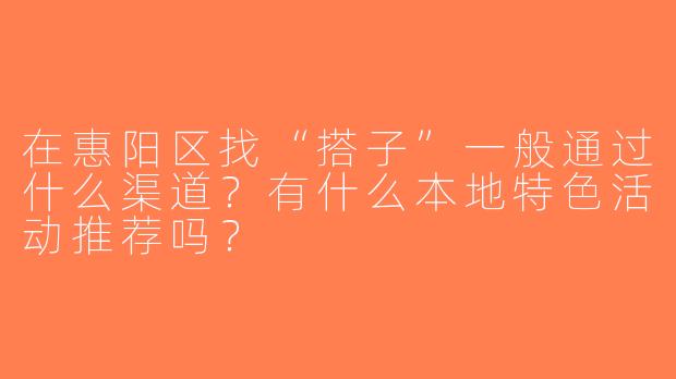 在惠阳区找“搭子”一般通过什么渠道？有什么本地特色活动推荐吗？