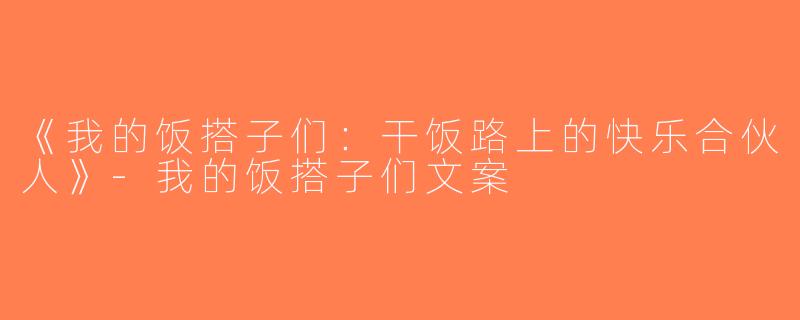 《我的饭搭子们：干饭路上的快乐合伙人》-我的饭搭子们文案