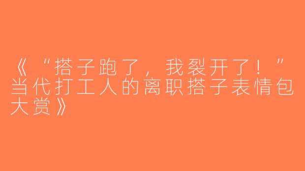 《“搭子跑了，我裂开了！”当代打工人的离职搭子表情包大赏》