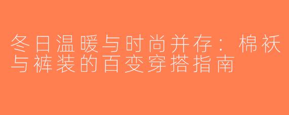 冬日温暖与时尚并存：棉袄与裤装的百变穿搭指南