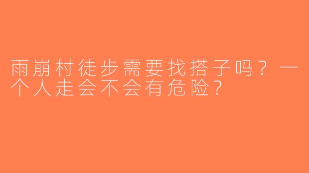 雨崩村徒步需要找搭子吗？一个人走会不会有危险？