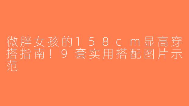 微胖女孩的158cm显高穿搭指南！9套实用搭配图片示范