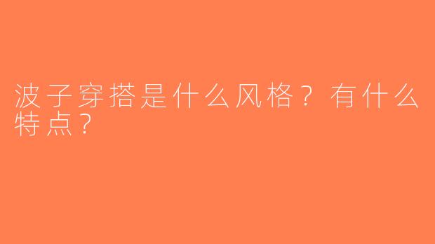 波子穿搭是什么风格？有什么特点？