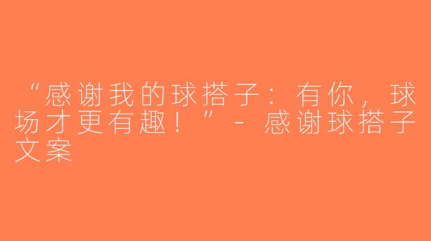 “感谢我的球搭子：有你，球场才更有趣！”-感谢球搭子文案