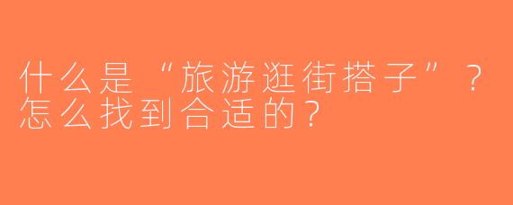 什么是“旅游逛街搭子”？怎么找到合适的？