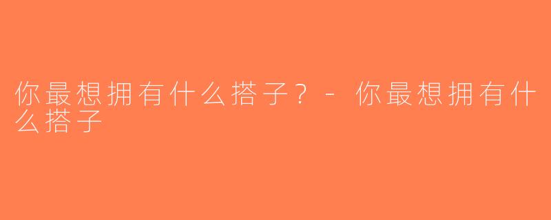 你最想拥有什么搭子？-你最想拥有什么搭子