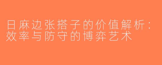 日麻边张搭子的价值解析：效率与防守的博弈艺术