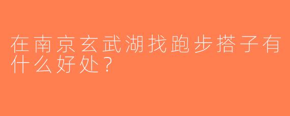 在南京玄武湖找跑步搭子有什么好处？