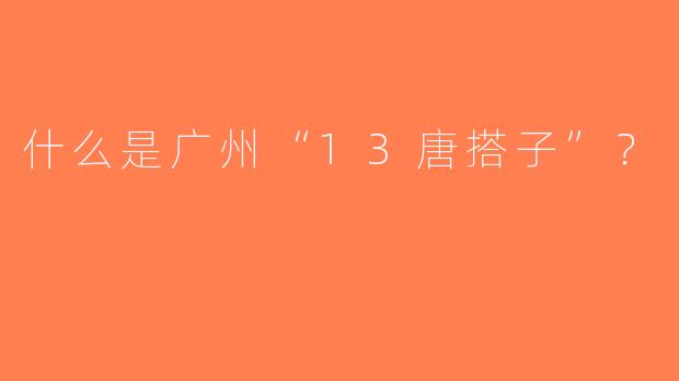 什么是广州“13唐搭子”？