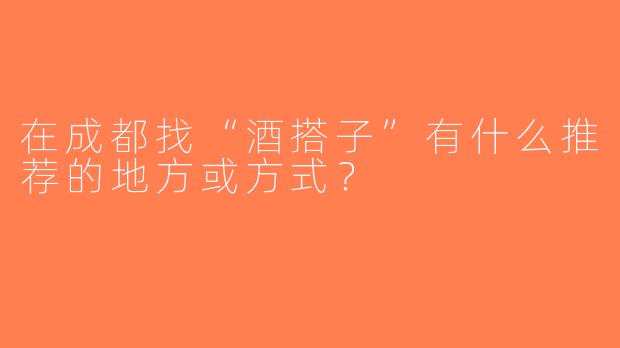 在成都找“酒搭子”有什么推荐的地方或方式？