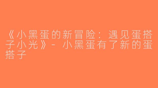 《小黑蛋的新冒险：遇见蛋搭子小光》-小黑蛋有了新的蛋搭子