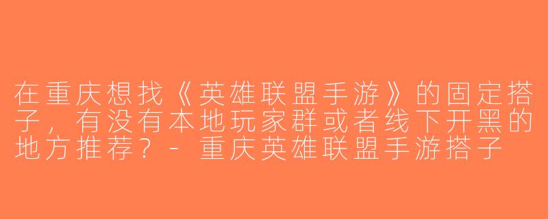 在重庆想找《英雄联盟手游》的固定搭子，有没有本地玩家群或者线下开黑的地方推荐？-重庆英雄联盟手游搭子