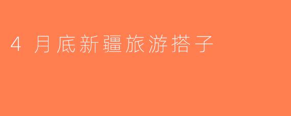 4月底新疆旅游搭子