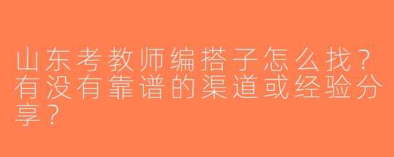 山东考教师编搭子怎么找？有没有靠谱的渠道或经验分享？