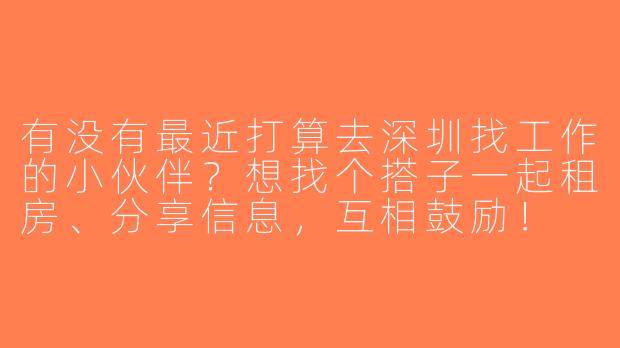 有没有最近打算去深圳找工作的小伙伴？想找个搭子一起租房、分享信息，互相鼓励！