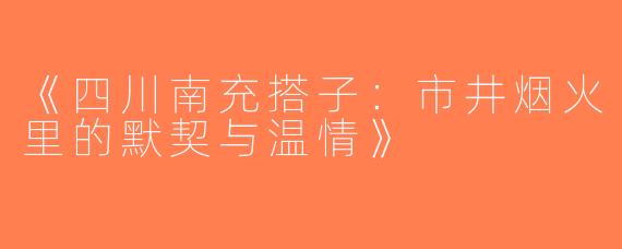 《四川南充搭子：市井烟火里的默契与温情》
