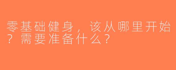 零基础健身，该从哪里开始？需要准备什么？