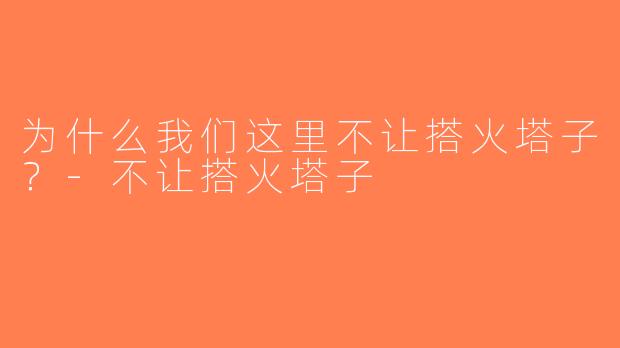 为什么我们这里不让搭火塔子？-不让搭火塔子