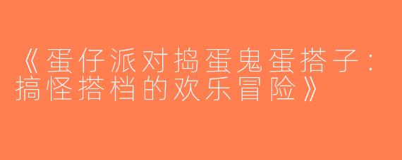 《蛋仔派对捣蛋鬼蛋搭子：搞怪搭档的欢乐冒险》