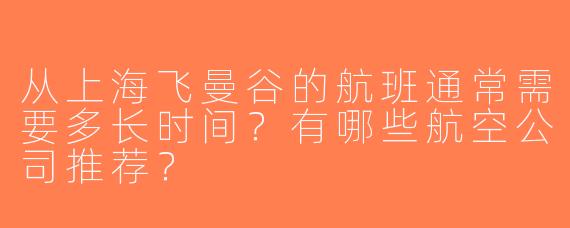 从上海飞曼谷的航班通常需要多长时间？有哪些航空公司推荐？