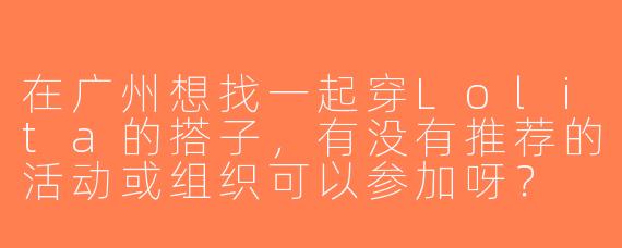 在广州想找一起穿Lolita的搭子，有没有推荐的活动或组织可以参加呀？