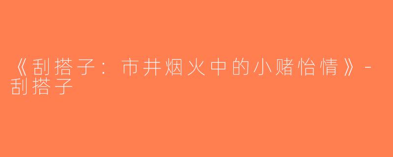 《刮搭子：市井烟火中的小赌怡情》-刮搭子