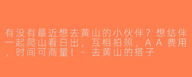 有没有最近想去黄山的小伙伴？想结伴一起爬山看日出，互相拍照，AA费用，时间可商量！-去黄山的搭子