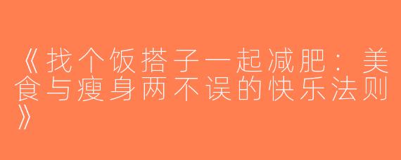 《找个饭搭子一起减肥：美食与瘦身两不误的快乐法则》