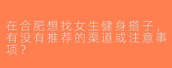 在合肥想找女生健身搭子，有没有推荐的渠道或注意事项？