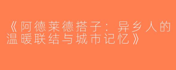 《阿德莱德搭子：异乡人的温暖联结与城市记忆》