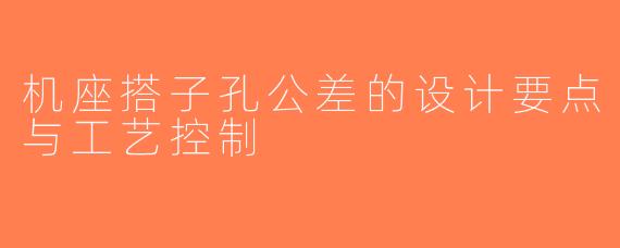 机座搭子孔公差的设计要点与工艺控制