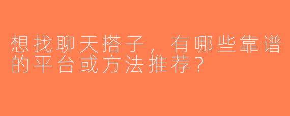 想找聊天搭子，有哪些靠谱的平台或方法推荐？