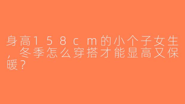 身高158cm的小个子女生，冬季怎么穿搭才能显高又保暖？